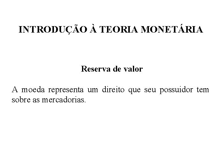 INTRODUÇÃO À TEORIA MONETÁRIA Reserva de valor A moeda representa um direito que seu