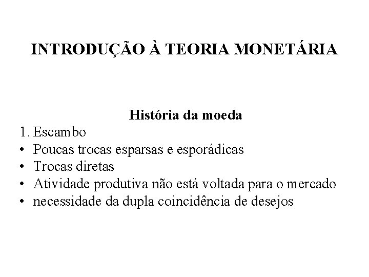 INTRODUÇÃO À TEORIA MONETÁRIA História da moeda 1. Escambo • Poucas trocas esparsas e