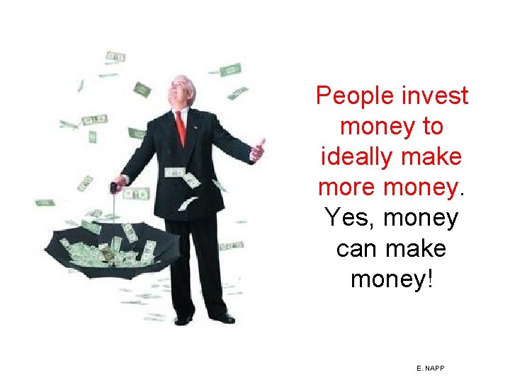 People invest money to ideally make more money. Yes, money can make money! E.