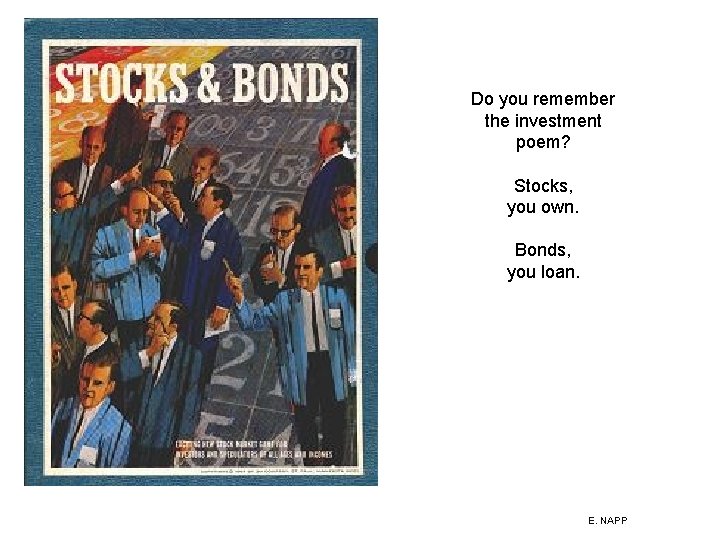 Do you remember the investment poem? Stocks, you own. Bonds, you loan. E. NAPP