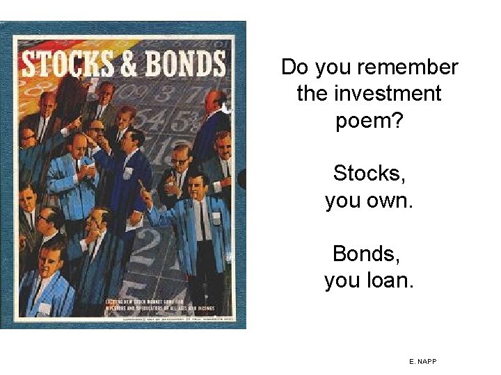 Do you remember the investment poem? Stocks, you own. Bonds, you loan. E. NAPP