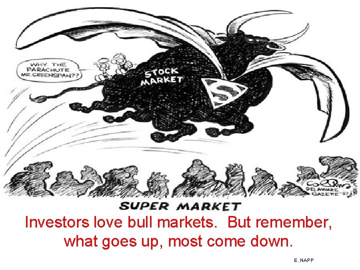 Investors love bull markets. But remember, what goes up, most come down. E. NAPP