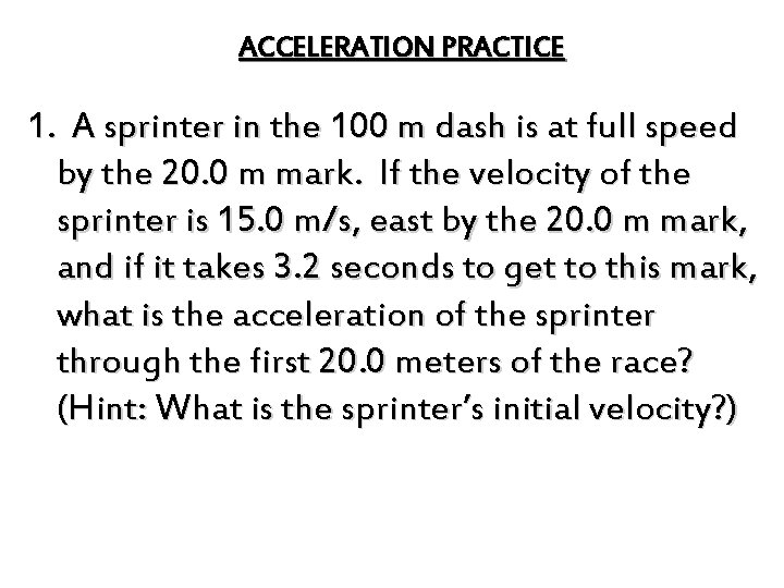 ACCELERATION PRACTICE 1. A sprinter in the 100 m dash is at full speed
