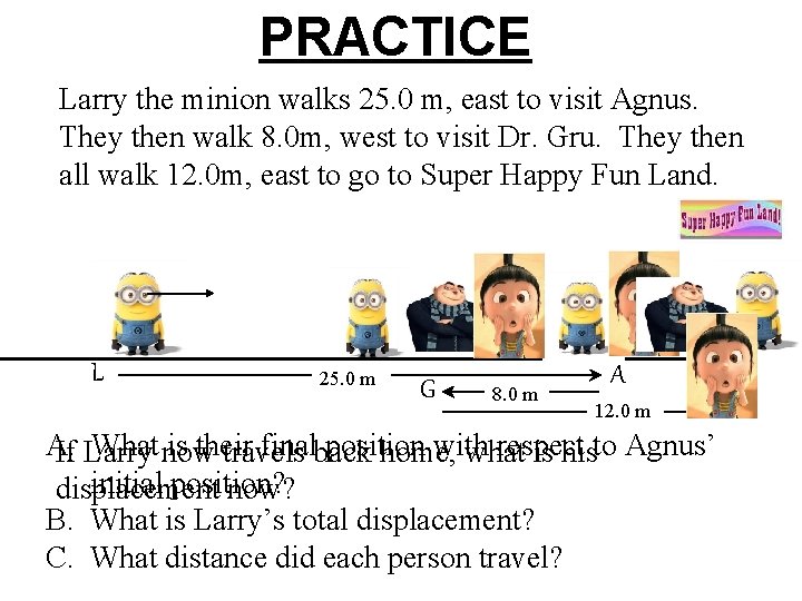 PRACTICE Larry the minion walks 25. 0 m, east to visit Agnus. They then