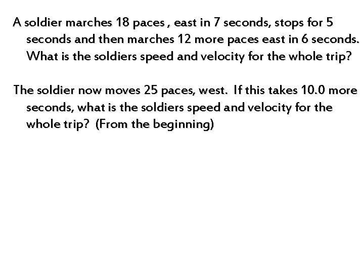 A soldier marches 18 paces , east in 7 seconds, stops for 5 seconds