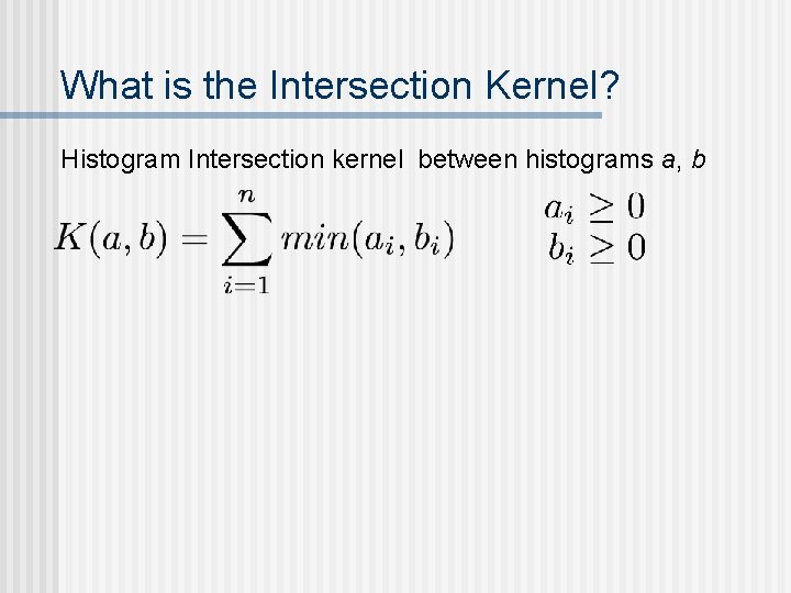 What is the Intersection Kernel? Histogram Intersection kernel between histograms a, b What is the Intersection Kernel? Histogram Intersection kernel between histograms a, b