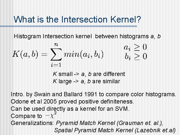 What is the Intersection Kernel? Histogram Intersection kernel between histograms a, b K small What is the Intersection Kernel? Histogram Intersection kernel between histograms a, b K small