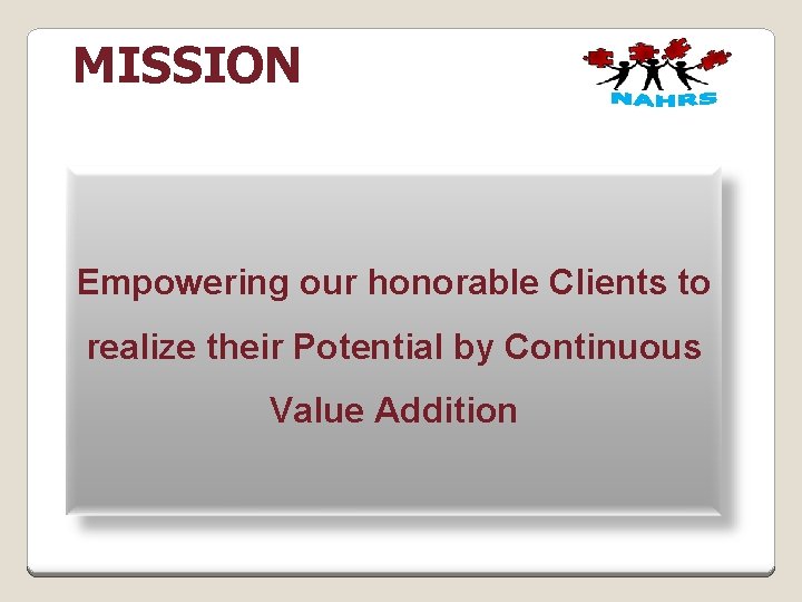 MISSION Empowering our honorable Clients to realize their Potential by Continuous Value Addition 