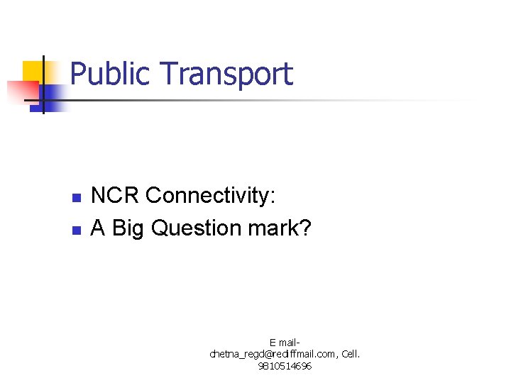 Public Transport n n NCR Connectivity: A Big Question mark? E mailchetna_regd@rediffmail. com, Cell.