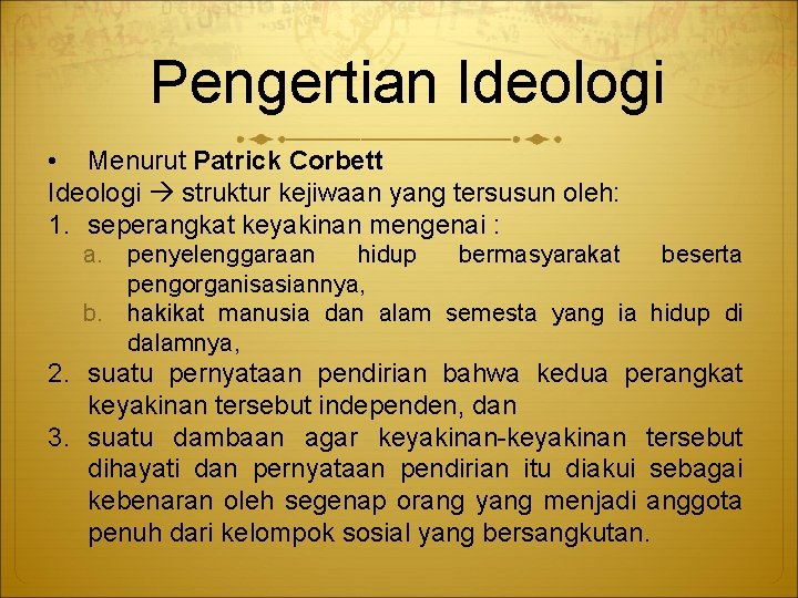 Pengertian Ideologi • Menurut Patrick Corbett Ideologi struktur kejiwaan yang tersusun oleh: 1. seperangkat