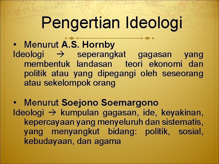 Pengertian Ideologi • Menurut A. S. Hornby Ideologi seperangkat gagasan yang membentuk landasan teori