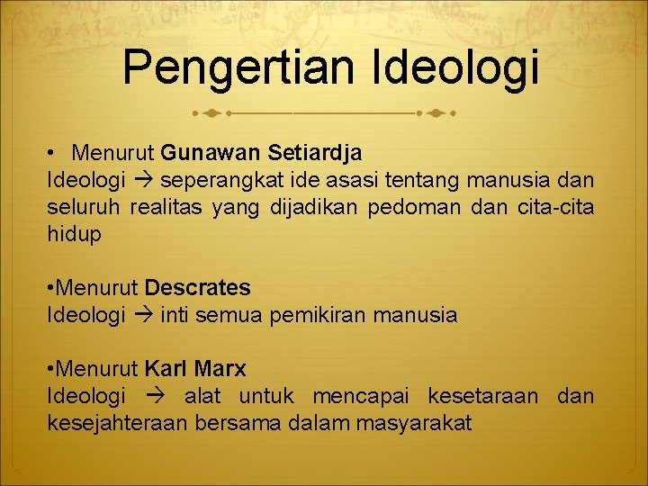 Pengertian Ideologi • Menurut Gunawan Setiardja Ideologi seperangkat ide asasi tentang manusia dan seluruh