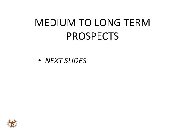 MEDIUM TO LONG TERM PROSPECTS • NEXT SLIDES 