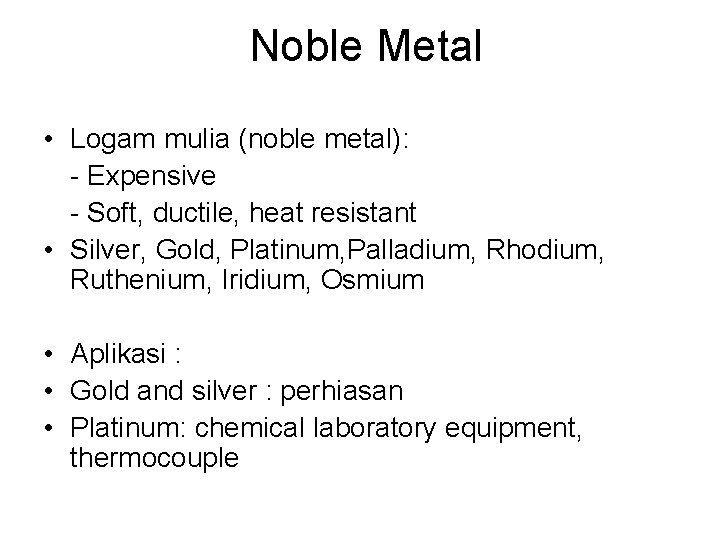 Noble Metal • Logam mulia (noble metal): - Expensive - Soft, ductile, heat resistant