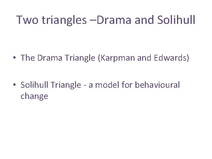 Two triangles –Drama and Solihull • The Drama Triangle (Karpman and Edwards) • Solihull