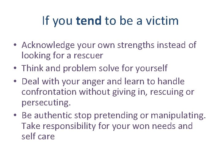 If you tend to be a victim • Acknowledge your own strengths instead of