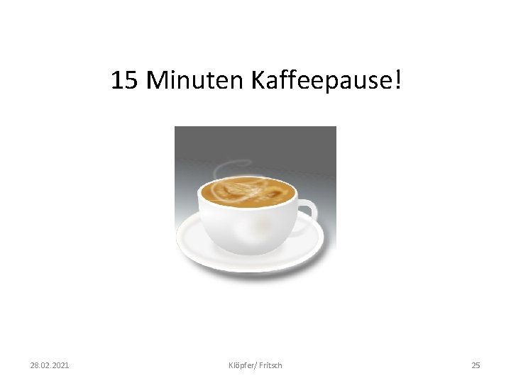15 Minuten Kaffeepause! 28. 02. 2021 Klöpfer/ Fritsch 25 