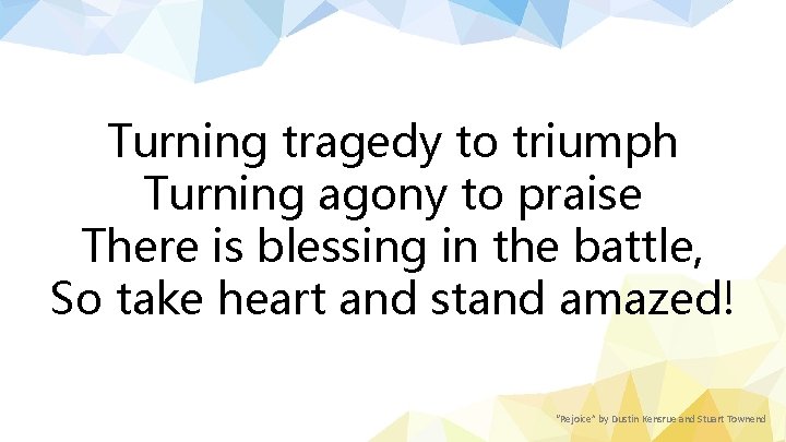 Turning tragedy to triumph Turning agony to praise There is blessing in the battle,