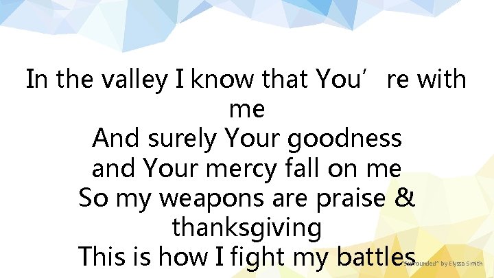 In the valley I know that You’re with me And surely Your goodness and