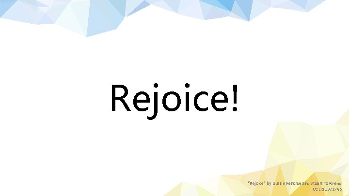 Rejoice! “Rejoice” by Dustin Kensrue and Stuart Townend CCLI 11372766 