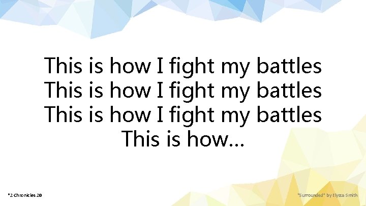 This is how I fight my battles This is how… *2 Chronicles 20 “Surrounded”