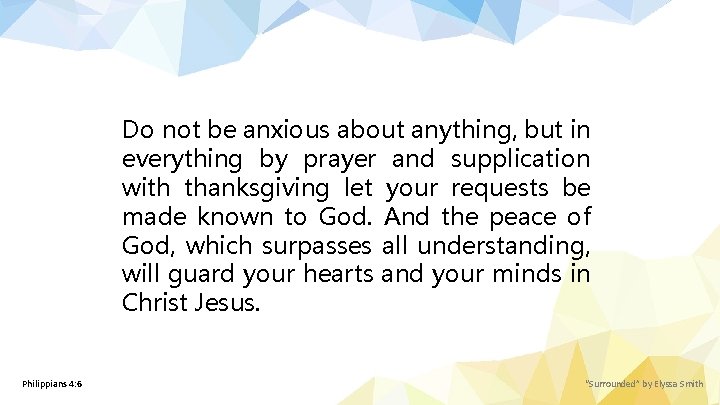 Do not be anxious about anything, but in everything by prayer and supplication with