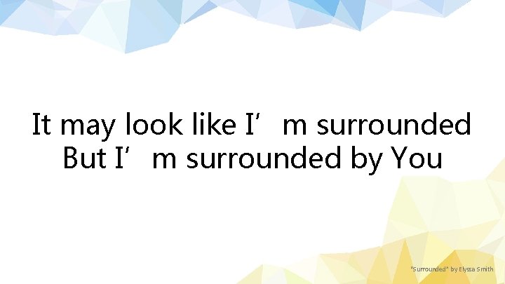 It may look like I’m surrounded But I’m surrounded by You “Surrounded” by Elyssa