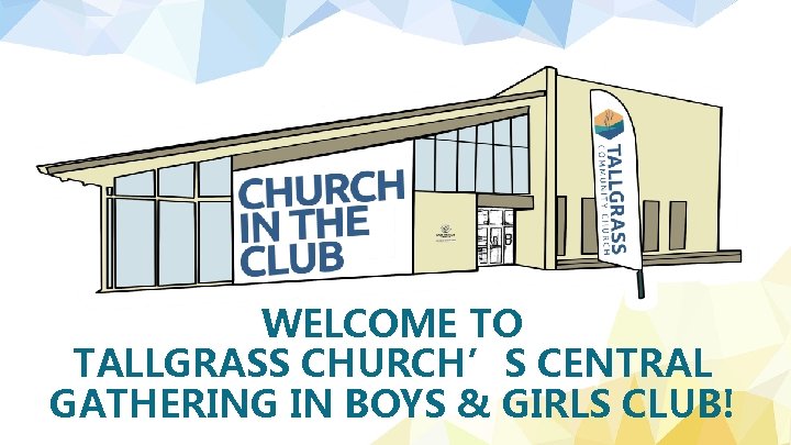 WELCOME TO TALLGRASS CHURCH’S CENTRAL GATHERING IN BOYS & GIRLS CLUB! 