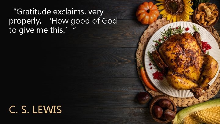 “Gratitude exclaims, very properly, ‘How good of God to give me this. ’” C.