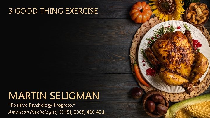 3 GOOD THING EXERCISE MARTIN SELIGMAN “Positive Psychology Progress. ” American Psychologist, 60 (5),