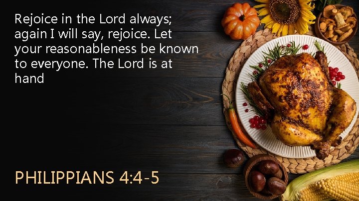 Rejoice in the Lord always; again I will say, rejoice. Let your reasonableness be