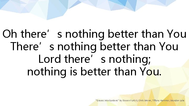 Oh there’s nothing better than You There’s nothing better than You Lord there’s nothing;