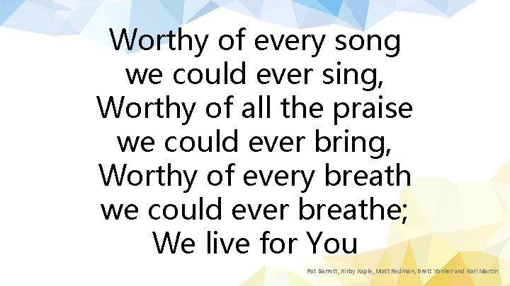 Worthy of every song we could ever sing, Worthy of all the praise we