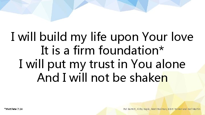 I will build my life upon Your love It is a firm foundation* I