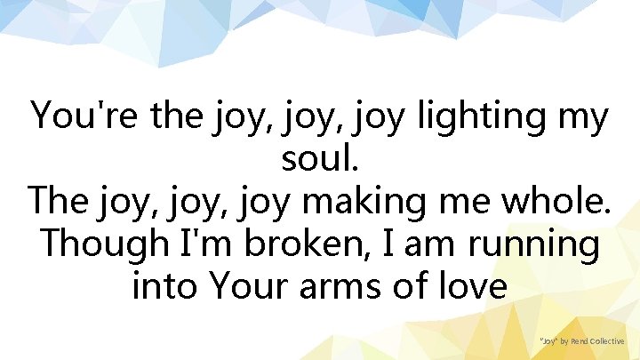 You're the joy, joy lighting my soul. The joy, joy making me whole. Though