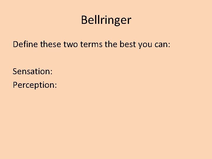 Bellringer Define these two terms the best you can: Sensation: Perception: 