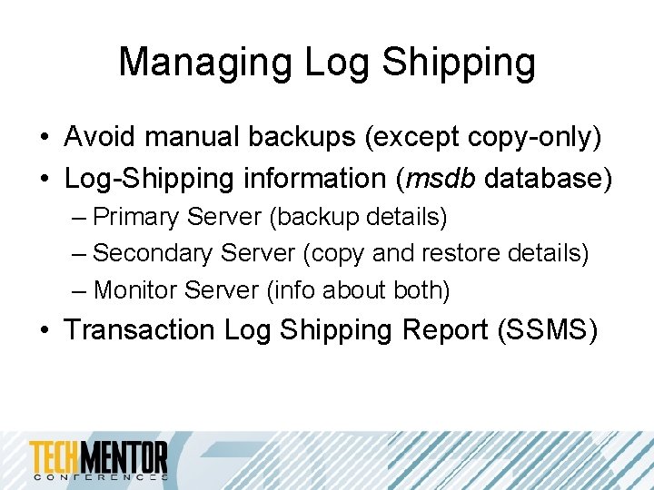 Managing Log Shipping • Avoid manual backups (except copy-only) • Log-Shipping information (msdb database) Managing Log Shipping • Avoid manual backups (except copy-only) • Log-Shipping information (msdb database)