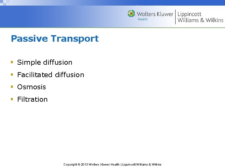 Passive Transport § Simple diffusion § Facilitated diffusion § Osmosis § Filtration Copyright ©