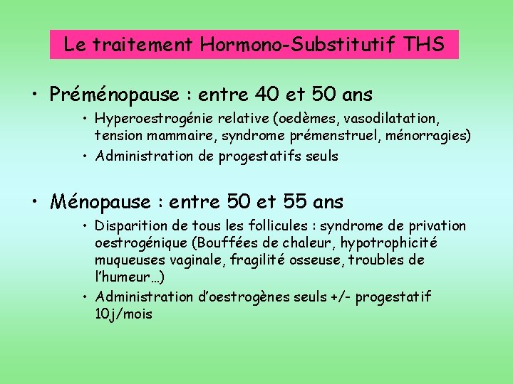 Le traitement Hormono-Substitutif THS • Préménopause : entre 40 et 50 ans • Hyperoestrogénie