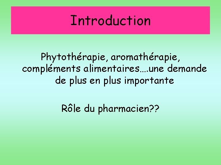 Introduction Phytothérapie, aromathérapie, compléments alimentaires…. une demande de plus en plus importante Rôle du