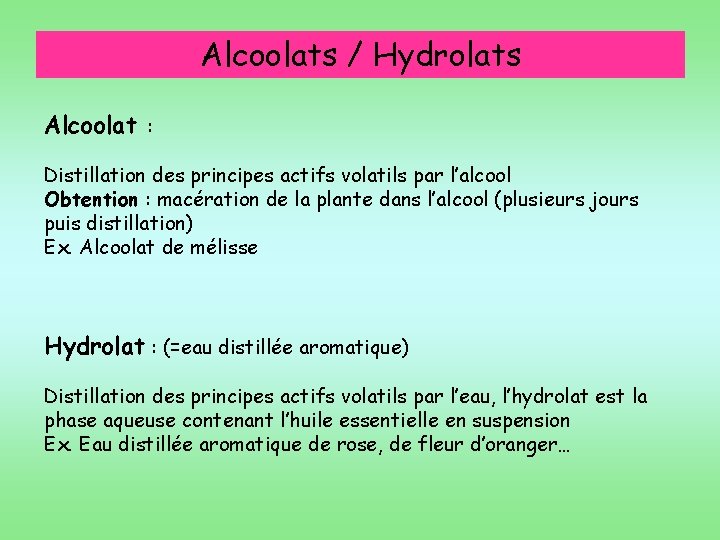 Alcoolats / Hydrolats Alcoolat : Distillation des principes actifs volatils par l’alcool Obtention :