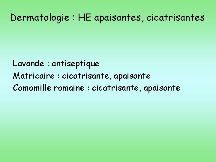 Dermatologie : HE apaisantes, cicatrisantes Lavande : antiseptique Matricaire : cicatrisante, apaisante Camomille romaine