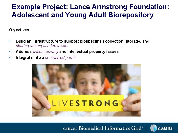 Example Project: Lance Armstrong Foundation: Adolescent and Young Adult Biorepository Objectives • • •