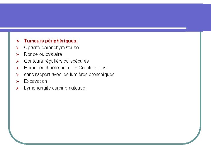 v Ø Ø Ø Ø Tumeurs périphériques: Opacité parenchymateuse Ronde ou ovalaire Contours régulièrs