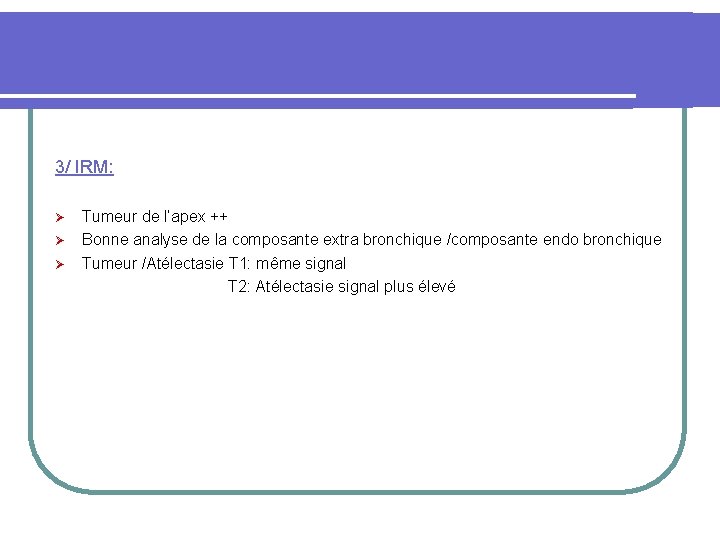 3/ IRM: Tumeur de l’apex ++ Ø Bonne analyse de la composante extra bronchique