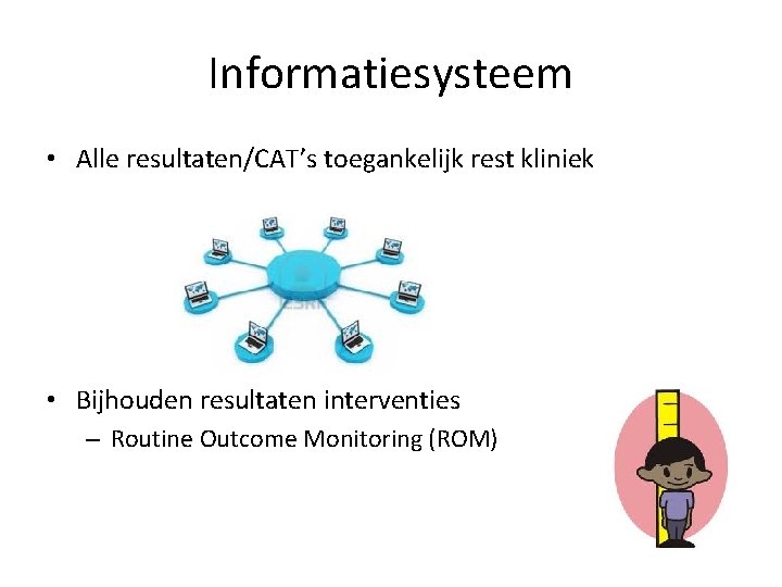 Informatiesysteem • Alle resultaten/CAT’s toegankelijk rest kliniek • Bijhouden resultaten interventies – Routine Outcome