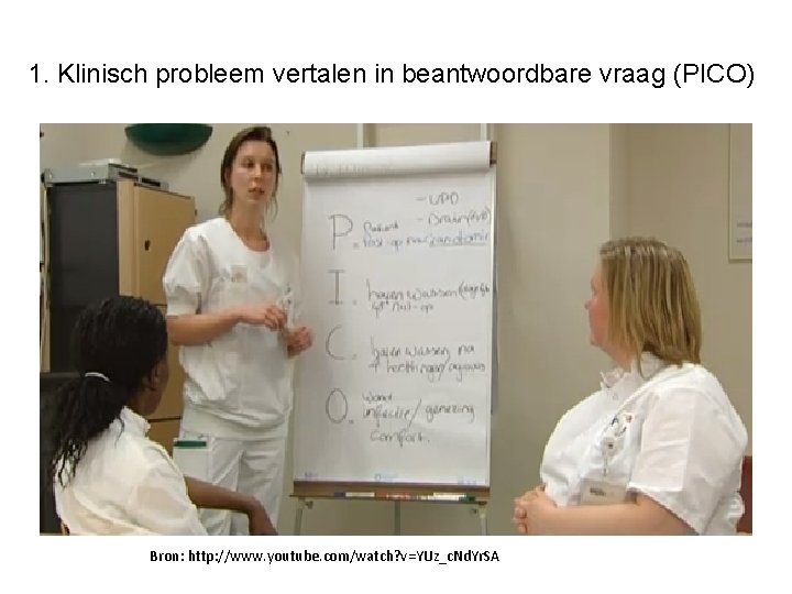 1. Klinisch probleem vertalen in beantwoordbare vraag (PICO) Bron: http: //www. youtube. com/watch? v=YUz_c.