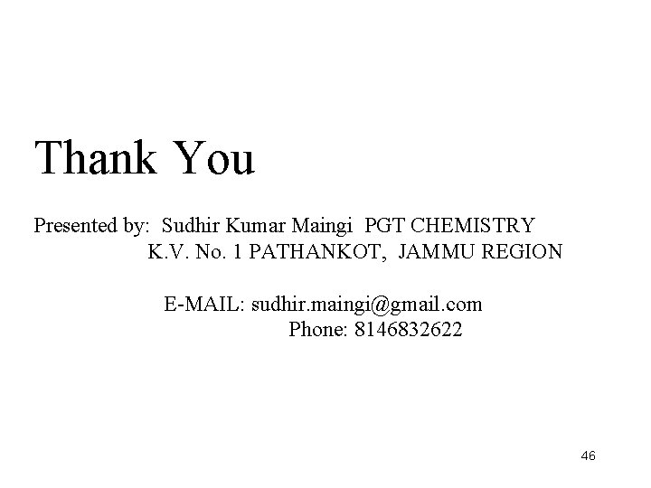 Thank You Presented by: Sudhir Kumar Maingi PGT CHEMISTRY K. V. No. 1 PATHANKOT,
