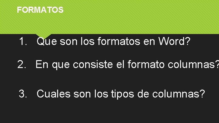 FORMATOS 1. Que son los formatos en Word? 2. En que consiste el formato