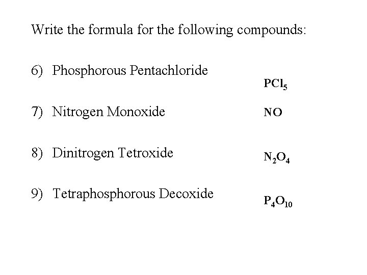 Write the formula for the following compounds: 6) Phosphorous Pentachloride PCl 5 7) Nitrogen Write the formula for the following compounds: 6) Phosphorous Pentachloride PCl 5 7) Nitrogen